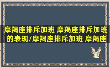 摩羯座排斥加班 摩羯座排斥加班的表现/摩羯座排斥加班 摩羯座排斥加班的表现-我的网站